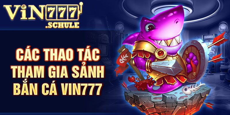 Các thao tác tham gia sảnh bắn cá Vin777