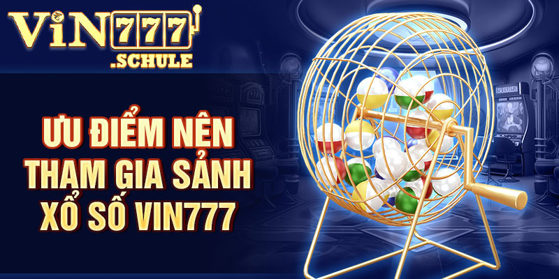 Ưu điểm nên tham gia sảnh xổ số Vin777